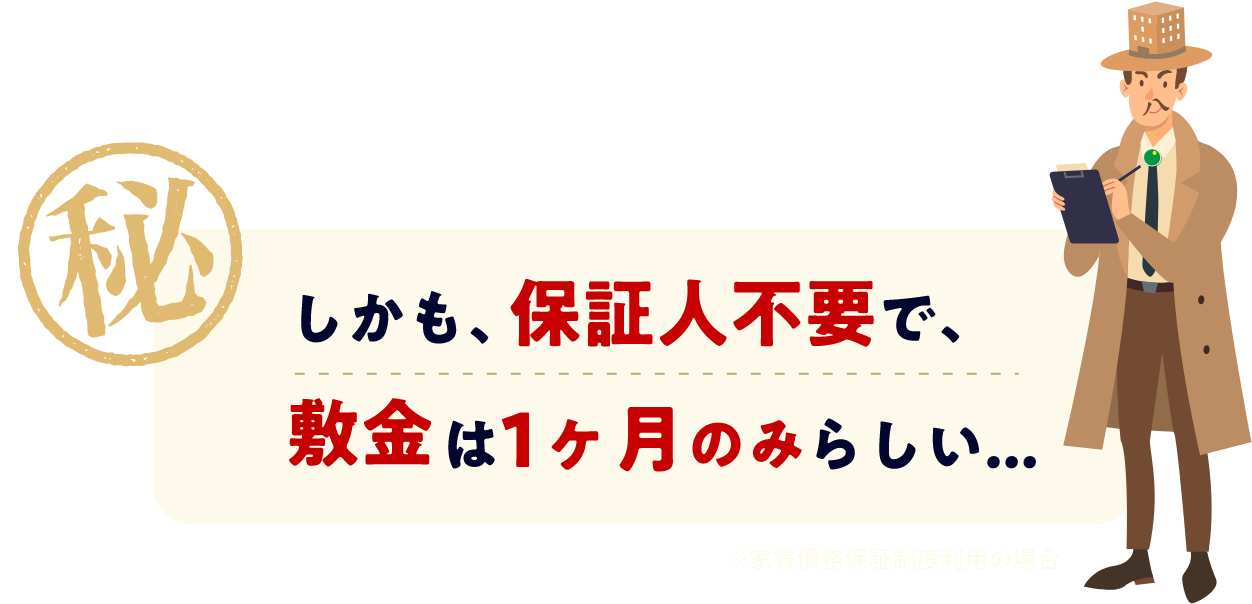 しかも、保証人不要で、敷金は1ヶ月のみらしい...